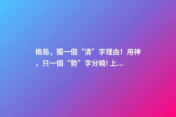 格局，獨一個“清”字理由！用神，只一個“勢”字分曉! 上 君臣
